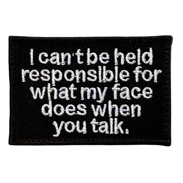 I Can't Be Held Responsible For What My Face Does When You Talk Patch color: Black-White  Embroidered Patch with Hook fastener backing,  Made in the USA, 2" x 3" sized for our tactical/operator caps