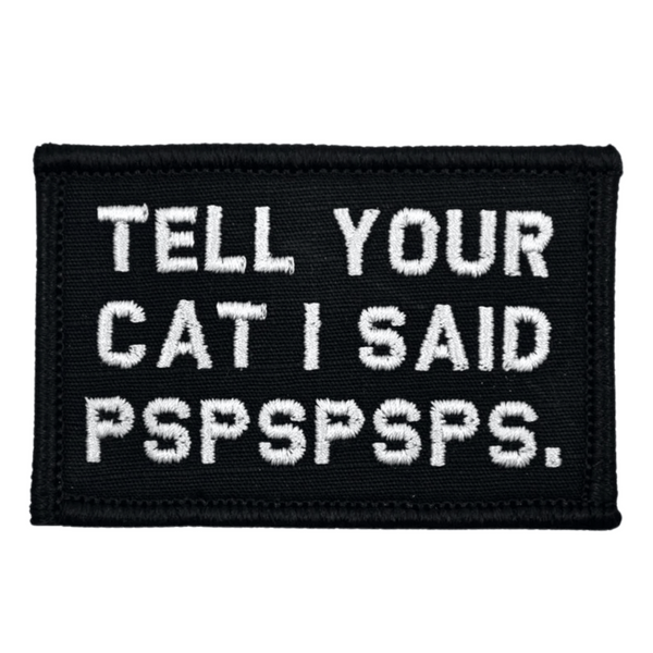 Tell Your Cat I Said PSPSPSPS. Patch  - Black, Embroidered patch, Hook fastener backing, Made in the USA, 2" x 3" sized for our tactical/operator caps.