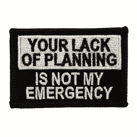 Your Lack Of Planning Is Not My Emergency Patch  | Color: Black-White, Embroidered funny Patch with 
Hook fastener backing,
Made in the USA,
2" x 3" sized for our tactical/operator caps 